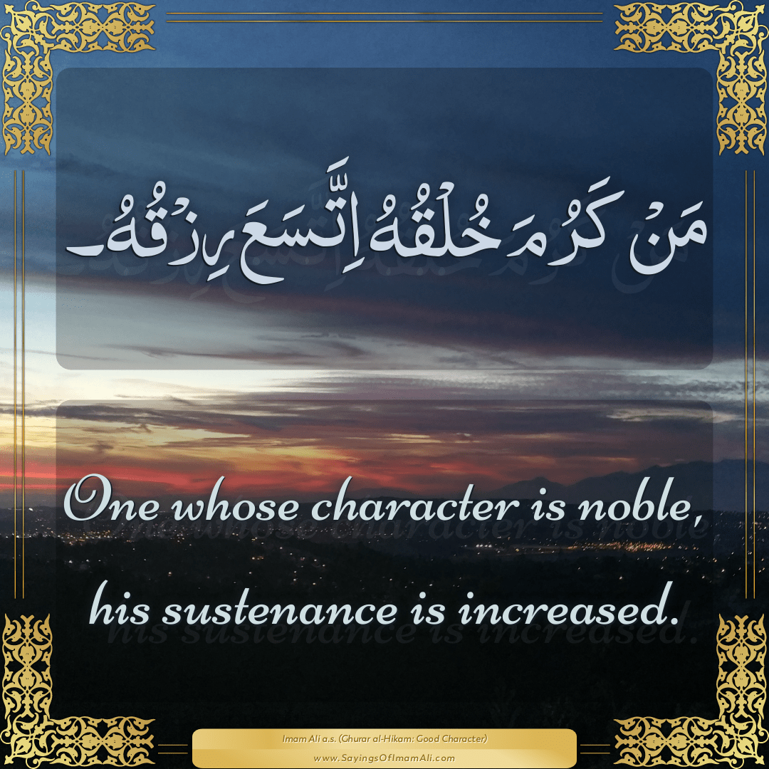 One whose character is noble, his sustenance is increased.